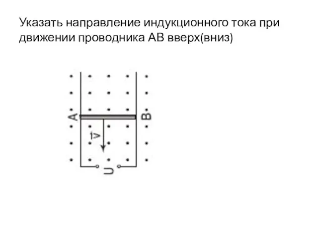 Указать направление индукционного тока при движении проводника АВ вверх(вниз)