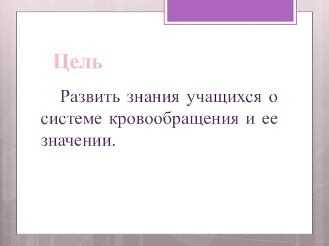 Развить знания учащихся о системе кровообращения и ее значении. Цель