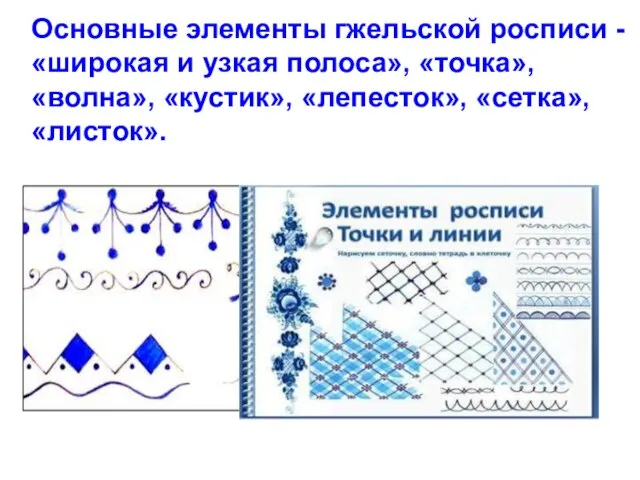 Основные элементы гжельской росписи - «широкая и узкая полоса», «точка», «волна», «кустик», «лепесток», «сетка», «листок».