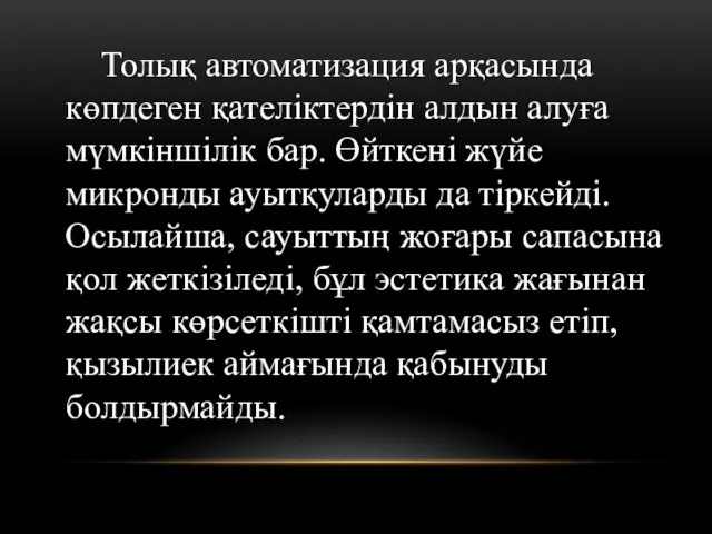 Толық автоматизация арқасында көпдеген қателіктердін алдын алуға мүмкіншілік бар. Өйткені жүйе