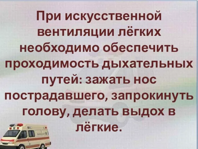 При искусственной вентиляции лёгких необходимо обеспечить проходимость дыхательных путей: зажать нос