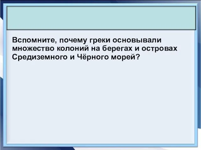 Вспомните, почему греки основывали множество колоний на берегах и островах Средиземного и Чёрного морей?