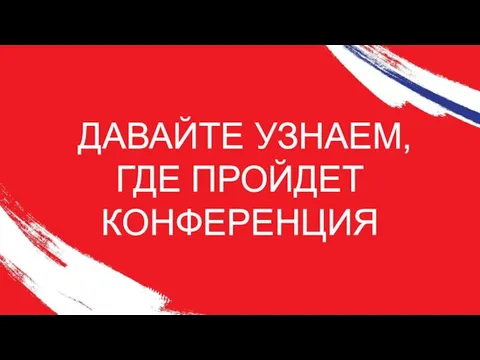 ДАВАЙТЕ УЗНАЕМ, ГДЕ ПРОЙДЕТ КОНФЕРЕНЦИЯ