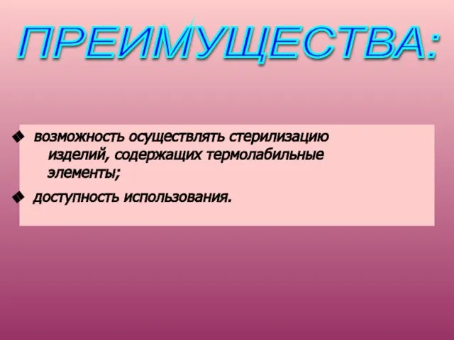 ПРЕИМУЩЕСТВА: возможность осуществлять стерилизацию изделий, содержащих термолабильные элементы; доступность использования.