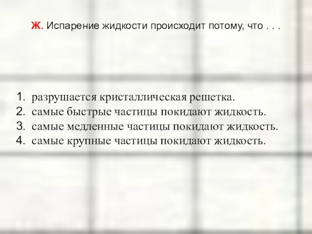 Ж. Испарение жидкости происходит потому, что . . . разрушается кристаллическая