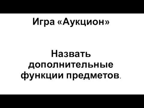 Игра «Аукцион» Назвать дополнительные функции предметов.