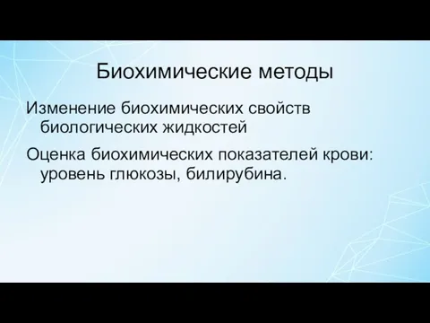 Биохимические методы Изменение биохимических свойств биологических жидкостей Оценка биохимических показателей крови: уровень глюкозы, билирубина.