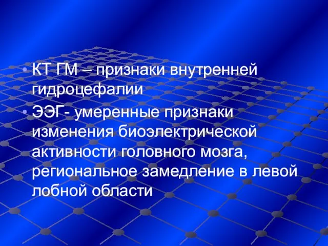 КТ ГМ – признаки внутренней гидроцефалии ЭЭГ- умеренные признаки изменения биоэлектрической