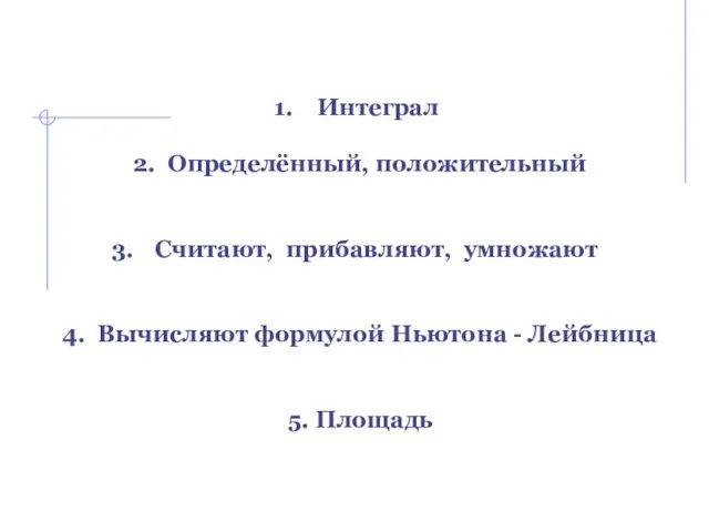 Интеграл 2. Определённый, положительный Считают, прибавляют, умножают 4. Вычисляют формулой Ньютона - Лейбница 5. Площадь