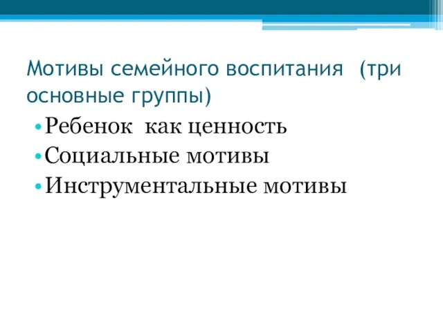 Мотивы семейного воспитания (три основные группы) Ребенок как ценность Социальные мотивы Инструментальные мотивы