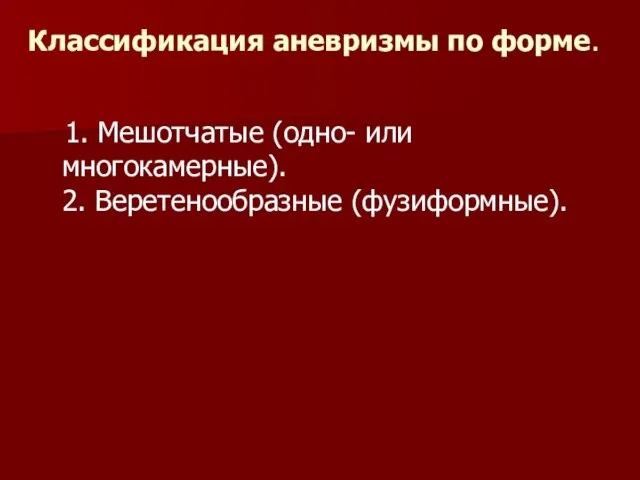 Классификация аневризмы по форме. 1. Мешотчатые (одно- или многокамерные). 2. Веретенообразные (фузиформные).