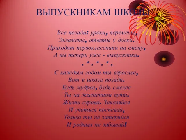 ВЫПУСКНИКАМ ШКОЛЫ Все позади: уроки, перемены, Экзамены, ответы у доски. Приходят