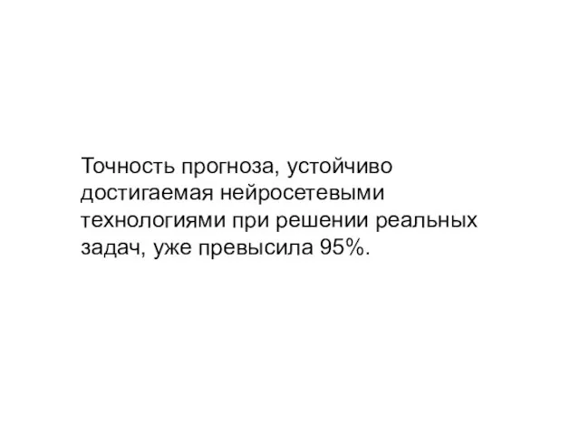 Точность прогноза, устойчиво достигаемая нейросетевыми технологиями при решении реальных задач, уже превысила 95%.