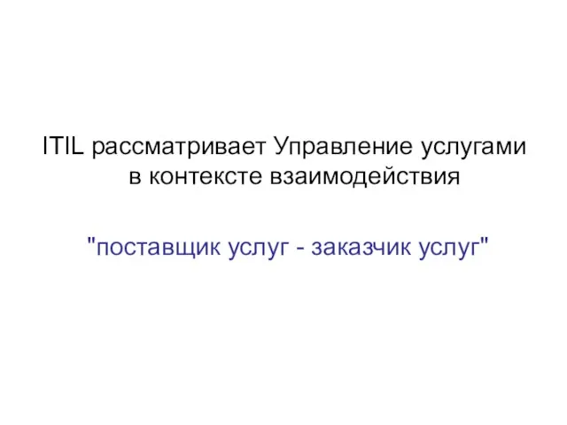 ITIL рассматривает Управление услугами в контексте взаимодействия "поставщик услуг - заказчик услуг"