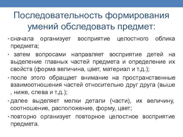 Последовательность формирования умений обследовать предмет: сначала организует восприятие целостного облика предмета;