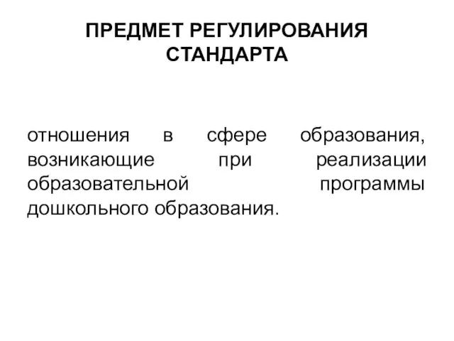 ПРЕДМЕТ РЕГУЛИРОВАНИЯ СТАНДАРТА отношения в сфере образования, возникающие при реализации образовательной программы дошкольного образования.