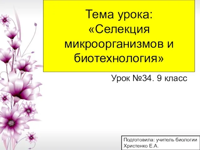 Тема урока: «Селекция микроорганизмов и биотехнология» Урок №34. 9 класс Подготовила: учитель биологии Христенко Е.А.