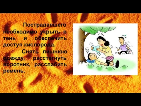 Пострадавшего необходимо укрыть в тень и обеспечить доступ кислорода. Снять лишнюю одежду, расстегнуть воротник, расслабить ремень.