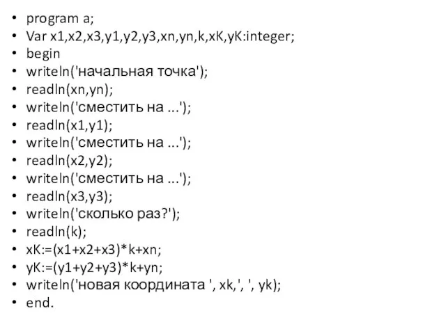 program a; Var x1,x2,x3,y1,y2,y3,xn,yn,k,xK,yK:integer; begin writeln('начальная точка'); readln(xn,yn); writeln('сместить на ...');