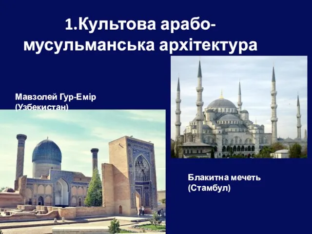 1.Культова арабо-мусульманська архітектура Блакитна мечеть (Стамбул) Мавзолей Гур-Емір (Узбекистан)