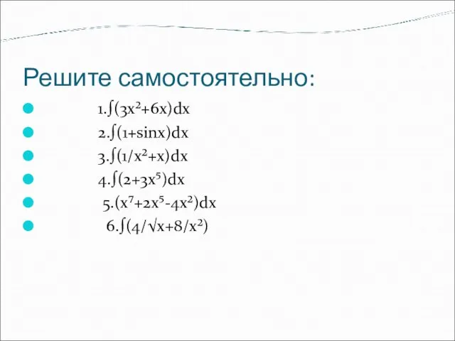 Решите самостоятельно: 1.∫(3x²+6x)dx 2.∫(1+sinx)dx 3.∫(1/x²+x)dx 4.∫(2+3x⁵)dx 5.(x⁷+2x⁵-4x²)dx 6.∫(4/√x+8/x²)