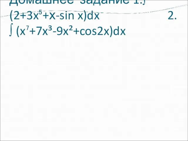 Домашнее задание 1.∫(2+3x⁵+х-sin x)dx 2. ∫ (x⁷+7x³-9x²+cos2x)dx