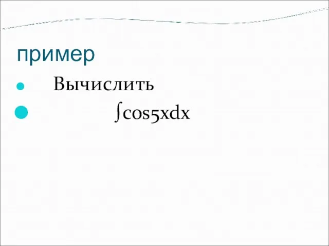 пример Вычислить ∫cos5xdx