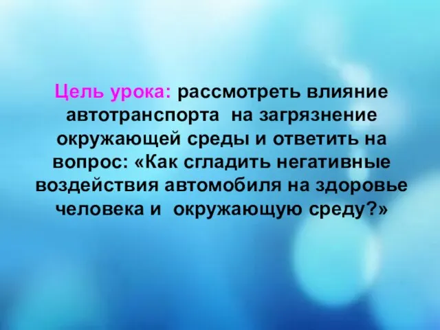 Цель урока: рассмотреть влияние автотранспорта на загрязнение окружающей среды и ответить