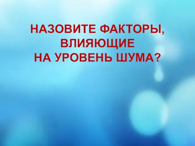 НАЗОВИТЕ ФАКТОРЫ, ВЛИЯЮЩИЕ НА УРОВЕНЬ ШУМА?