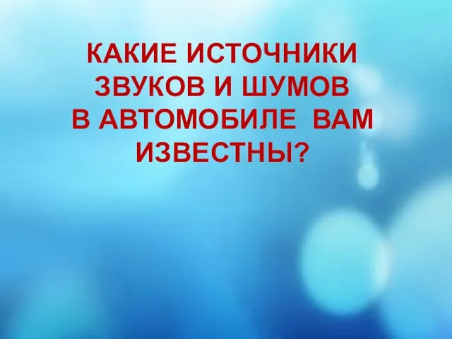 КАКИЕ ИСТОЧНИКИ ЗВУКОВ И ШУМОВ В АВТОМОБИЛЕ ВАМ ИЗВЕСТНЫ?