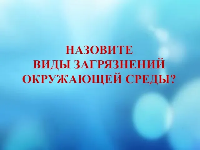 НАЗОВИТЕ ВИДЫ ЗАГРЯЗНЕНИЙ ОКРУЖАЮЩЕЙ СРЕДЫ?