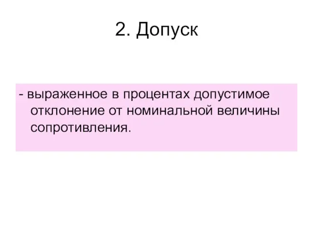 2. Допуск - выраженное в процентах допустимое отклонение от номинальной величины сопротивления.