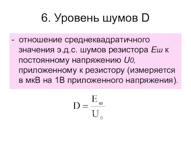 6. Уровень шумов D - отношение среднеквадратичного значения э.д.с. шумов резистора