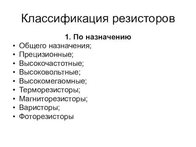 Классификация резисторов 1. По назначению Общего назначения; Прецизионные; Высокочастотные; Высоковольтные; Высокомегаомные; Терморезисторы; Магниторезисторы; Варисторы; Фоторезисторы