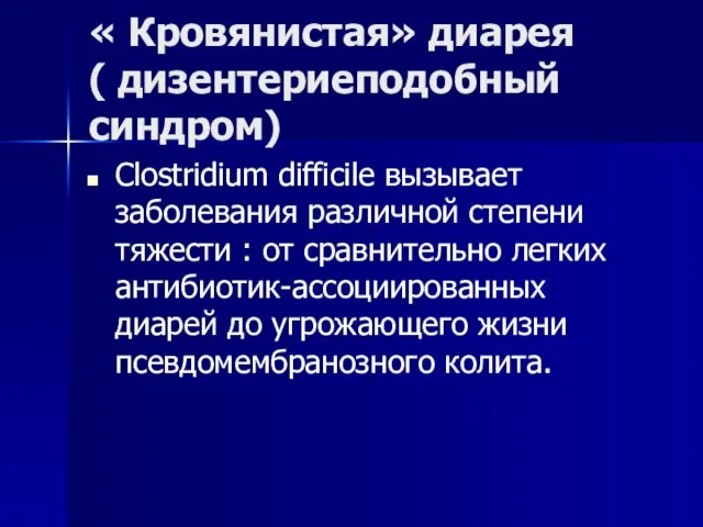 « Кровянистая» диарея ( дизентериеподобный синдром) Clostridium difficile вызывает заболевания различной