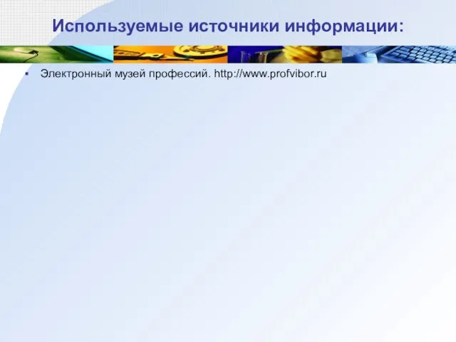 Используемые источники информации: Электронный музей профессий. http://www.profvibor.ru