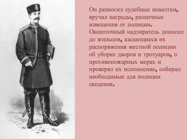 Он разносил судебные повестки, вручал награды, различные извещения от полиции. Околоточный