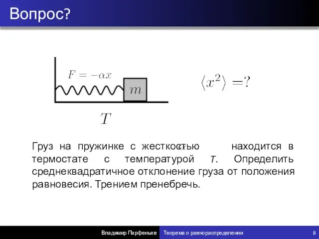 Вопрос? Владимир Парфеньев Теорема о равнораспределении 8 Груз на пружинке с