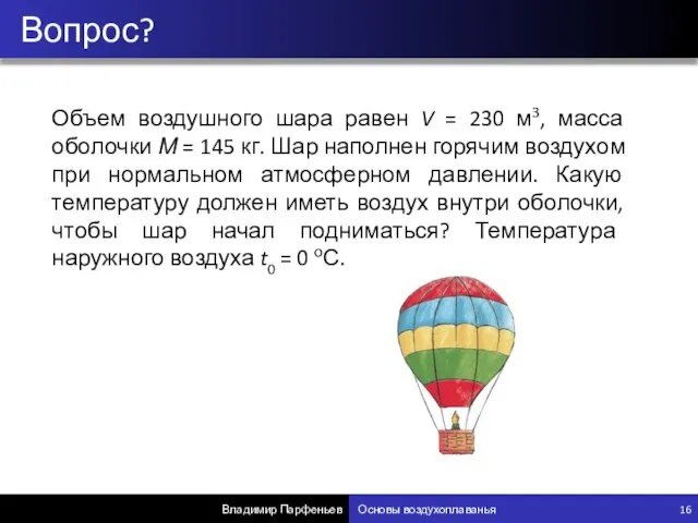 Вопрос? Владимир Парфеньев Основы воздухоплаванья 16 Объем воздушного шара равен V