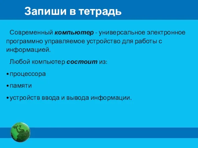 Запиши в тетрадь Современный компьютер - универсальное электронное программно управляемое устройство