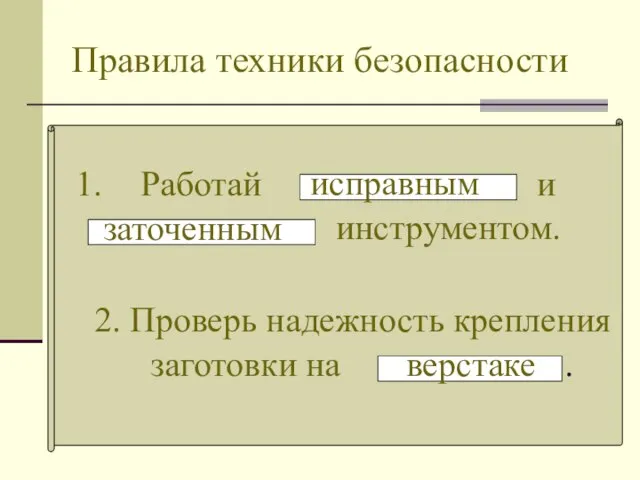 Правила техники безопасности Работай и инструментом. исправным заточенным 2. Проверь надежность крепления заготовки на . верстаке