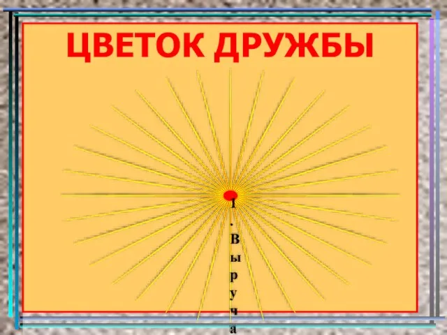 ЦВЕТОК ДРУЖБЫ 1.Выручать; 2. Поддерживать; 3.Говорить правду; 4.Доверять; 5.Делиться; 6.Уважать; 7.Помогать; 8.Уметь радоваться успехам друга.