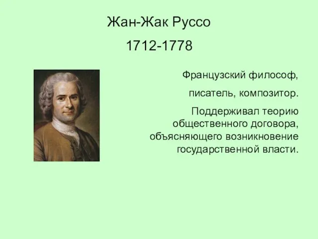 Жан-Жак Руссо 1712-1778 Французский философ, писатель, композитор. Поддерживал теорию общественного договора, объясняющего возникновение государственной власти.