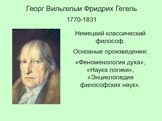 Георг Вильгельм Фридрих Гегель 1770-1831 Немецкий классический философ. Основные произведения: «Феноменология