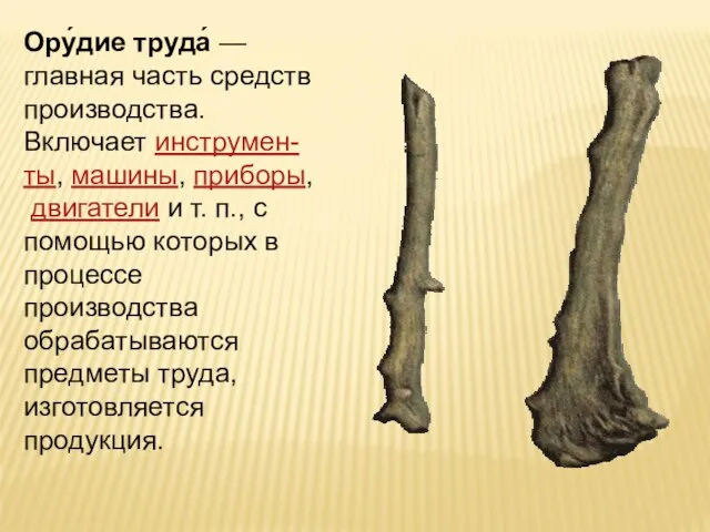 Ору́дие труда́ — главная часть средств производства. Включает инструмен-ты, машины, приборы,