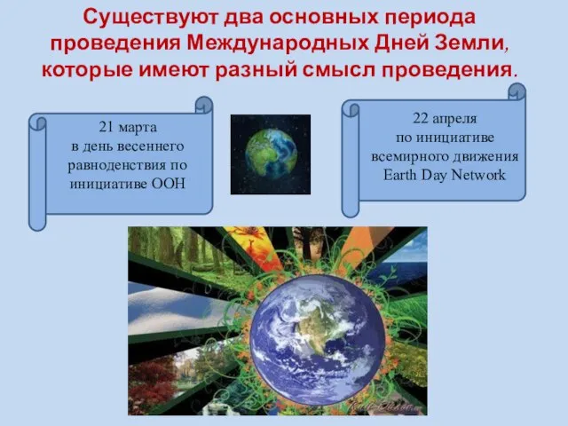 Существуют два основных периода проведения Международных Дней Земли, которые имеют разный