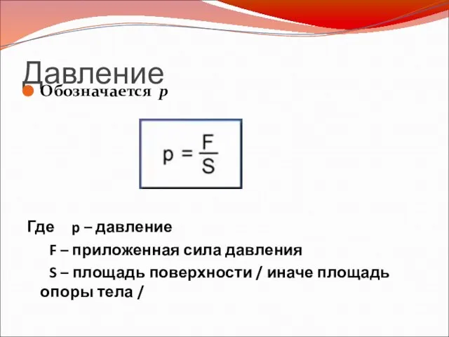 Давление Обозначается р Где p – давление F – приложенная сила