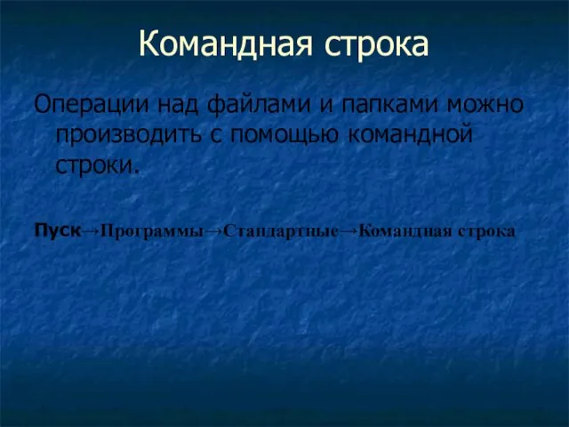 Командная строка Операции над файлами и папками можно производить с помощью командной строки. Пуск→Программы→Стандартные→Командная строка