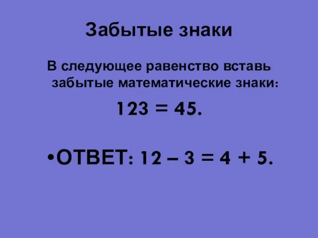 Забытые знаки В следующее равенство вставь забытые математические знаки: 123 =