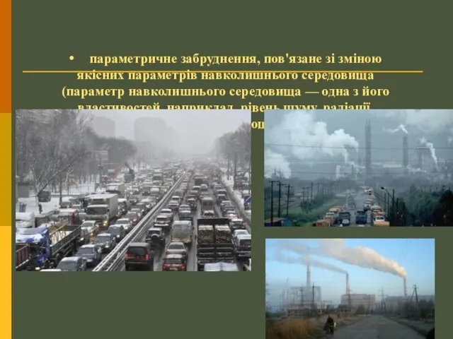 • параметричне забруднення, пов'язане зі зміною якісних параметрів навколишнього середовища (параметр